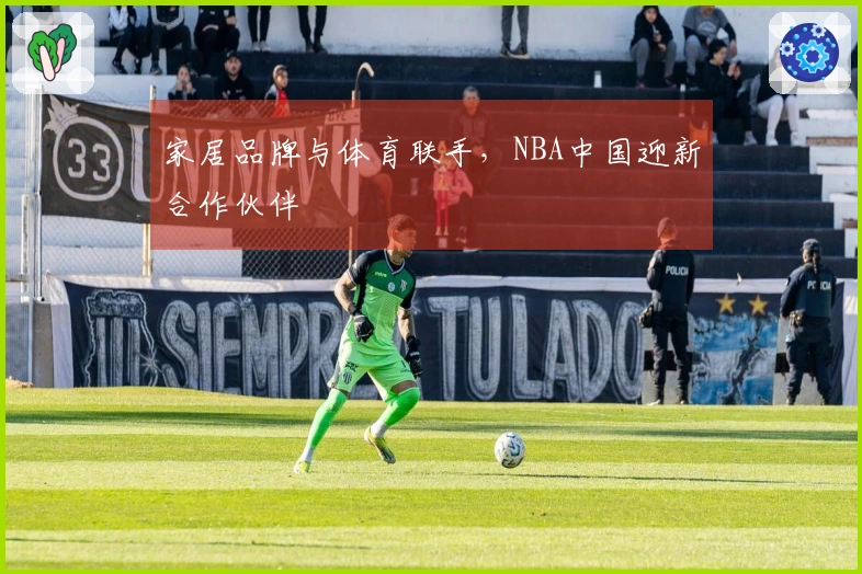 家居品牌与体育联手，NBA中国迎新合作伙伴