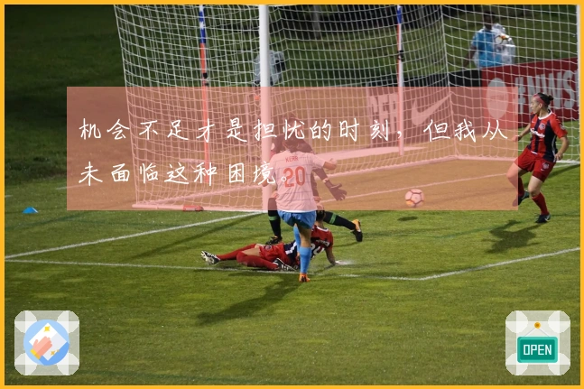 机会不足才是担忧的时刻，但我从未面临这种困境。