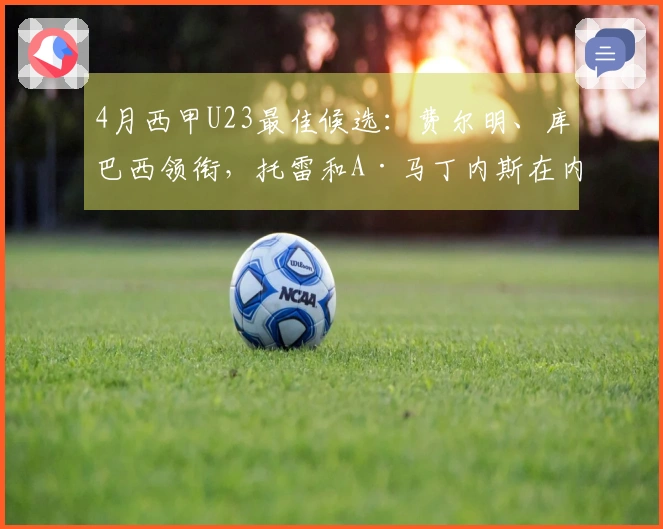 4月西甲U23最佳候选：费尔明、库巴西领衔，托雷和A·马丁内斯在内