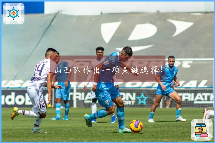 山西队作出一项关键选择！