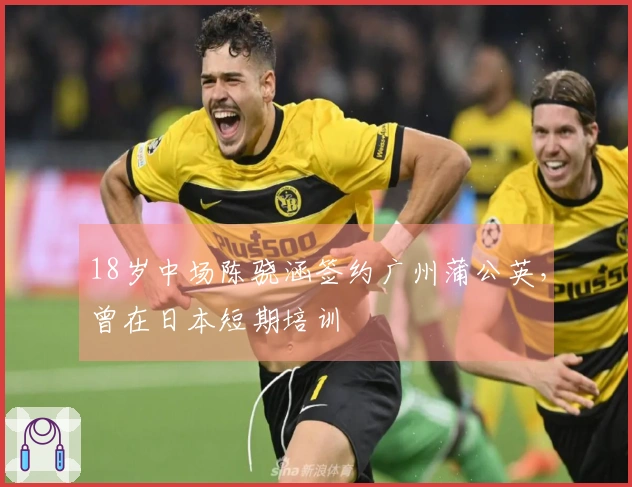18岁中场陈骁涵签约广州蒲公英，曾在日本短期培训