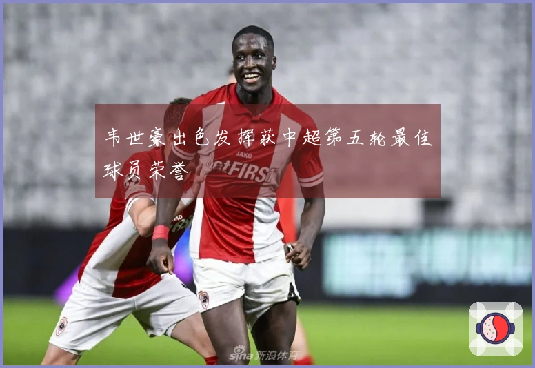 韦世豪出色发挥获中超第五轮最佳球员荣誉