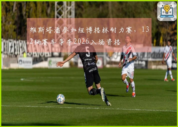 维斯塔潘参加纽博格林耐力赛，132辆赛车争夺2026入场资格