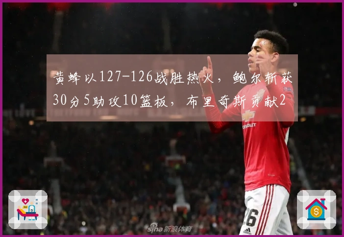 黄蜂以127-126战胜热火，鲍尔斩获30分5助攻10篮板，布里奇斯贡献28分8篮板2助攻