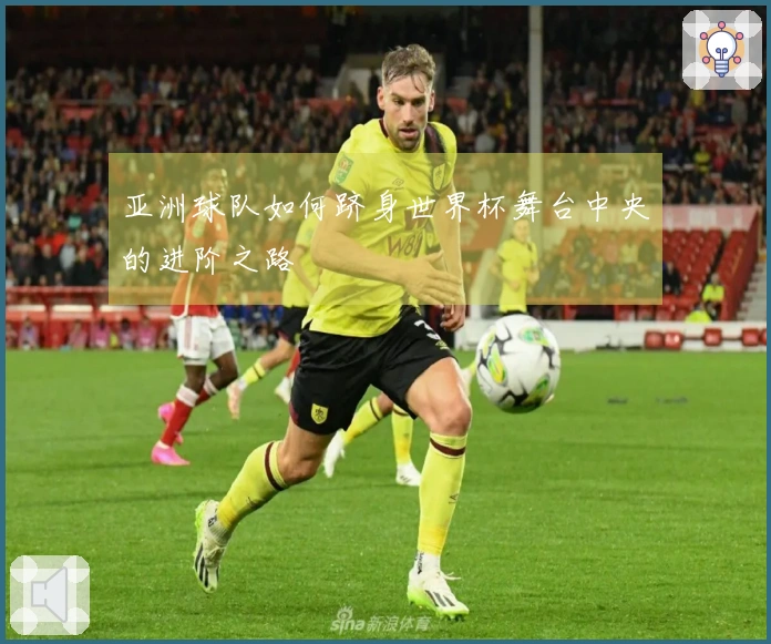 亚洲球队如何跻身世界杯舞台中央的进阶之路