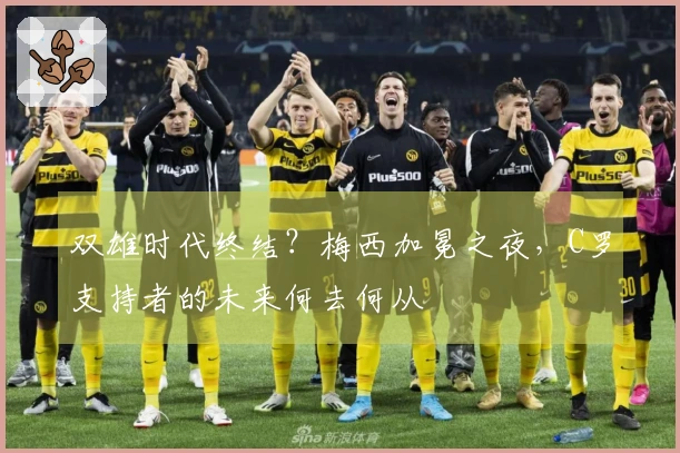 双雄时代终结？梅西加冕之夜，C罗支持者的未来何去何从