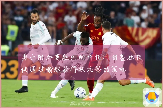 勇士附加赛胜利的价值：借鉴独行侠通过输球获得状元签的策略