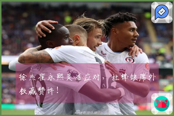 徐杰崔永熙灵活应对，杜锋缺席外教赢赞许！
