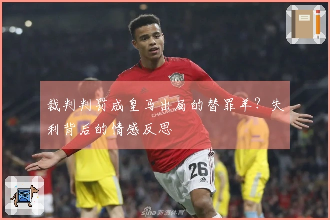 裁判判罚成皇马出局的替罪羊？失利背后的情感反思