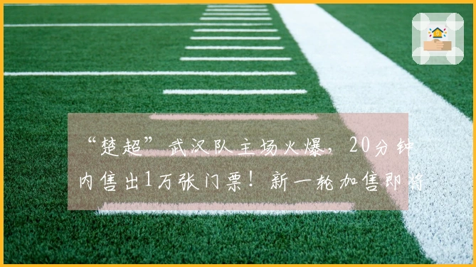 “楚超”武汉队主场火爆，20分钟内售出1万张门票！新一轮加售即将到来