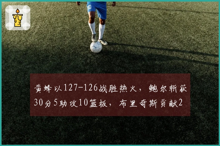 黄蜂以127-126战胜热火，鲍尔斩获30分5助攻10篮板，布里奇斯贡献28分8篮板2助攻